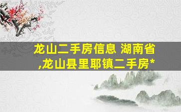 龙山二手房信息 湖南省,龙山县里耶镇二手房*